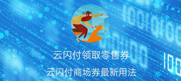 云闪付领取零售券 云闪付商场券最新用法？